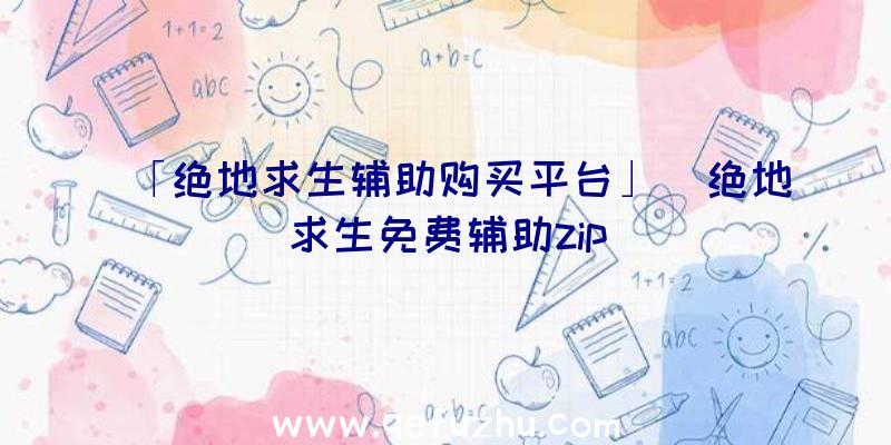 「绝地求生辅助购买平台」|绝地求生免费辅助zip